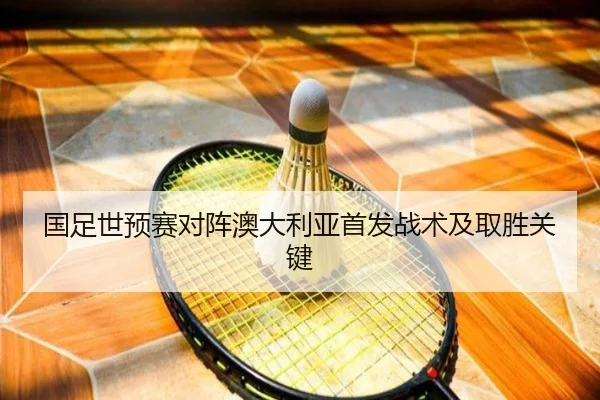 国足世预赛对阵澳大利亚首发战术及取胜关键